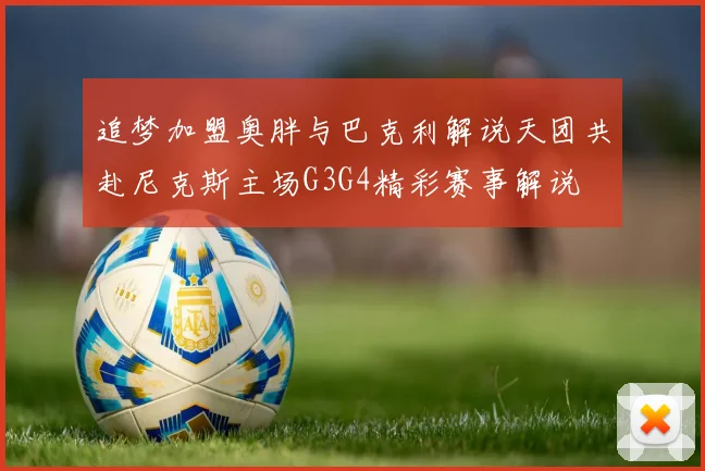 追梦加盟奥胖与巴克利解说天团共赴尼克斯主场G3G4精彩赛事解说