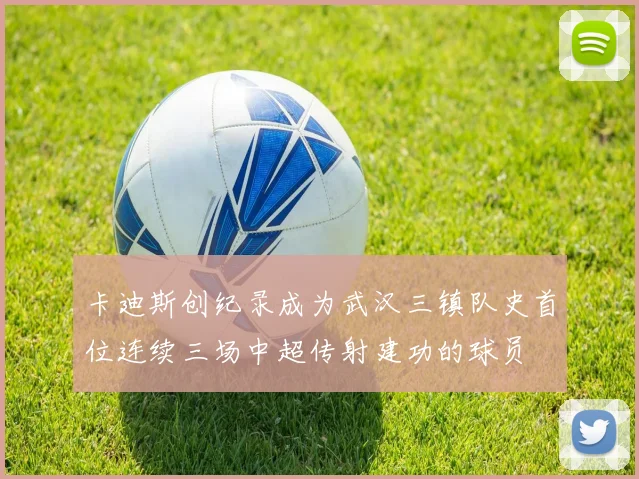 卡迪斯创纪录成为武汉三镇队史首位连续三场中超传射建功的球员