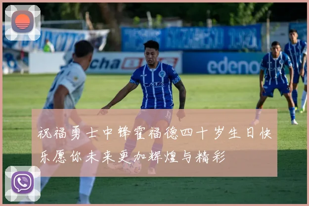 祝福勇士中锋霍福德四十岁生日快乐愿你未来更加辉煌与精彩