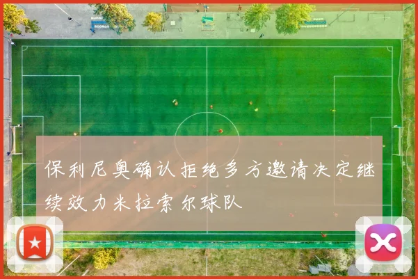 保利尼奥确认拒绝多方邀请决定继续效力米拉索尔球队